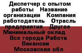 Диспетчер с опытом работы › Название организации ­ Компания-работодатель › Отрасль предприятия ­ Другое › Минимальный оклад ­ 1 - Все города Работа » Вакансии   . Московская обл.,Красноармейск г.